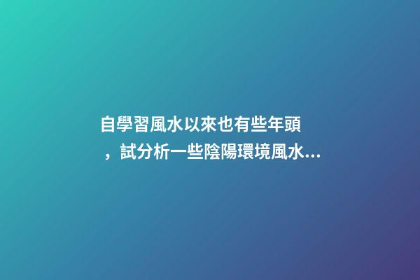 自學習風水以來也有些年頭，試分析一些陰陽環境風水案例